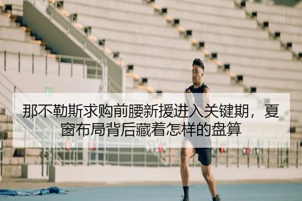 那不勒斯求购前腰新援进入关键期，夏窗布局背后藏着怎样的盘算 - kaiyun